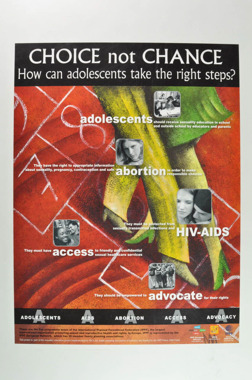 International Planned Parenthood Federation (IPPF) affiche "Choice not chance. How can adolescents take the right steps ?" (Choix et non Hasard. Comment les adolescents peuvent il prendre la bonne marche ?) "Adolescents / Aids / Abortion / Access/ Advocacy" (Adolescents, Avortement, VIH/sida, Accès , Défense des droits) Belgique 2000 2004.118.4 Photo Mucem