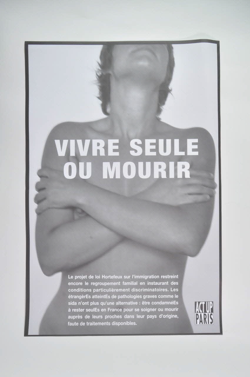 Act Up-Paris affiche "Vivre seule ou mourir (femme). Le projet de loi Hortefeux sur l'immigration restreint encore le regroupement familial en instaurant des conditions particulièrement discriminatoires. Les étrangèrEs atteintEs de pathologies graves comme le sida n'ont plus qu'une alternative : être condamnéEs à rester seulEs en France pour se soigner ou mourir auprès de leurs proches dans leur pays d'origine, faute de traitements disponibles." Île-de-France, France 2007 2008.9.34 Photo Mucem