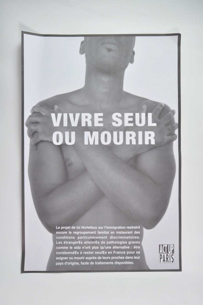 Act Up-Paris affiche "Vivre seul ou mourir (homme). Le projet de loi Hortefeux sur l'immigration restreint encore le regroupement familial en instaurant des conditions particulièrement discriminatoires. Les étrangèrEs atteintEs de pathologies graves comme le sida n'ont plus qu'une alternative : être condamnéEs à rester seulEs en France pour se soigner ou mourir auprès de leurs proches dans leur pays d'origine, faute de traitements disponibles." Île-de-France, France 2007 2008.9.35 Photo Mucem