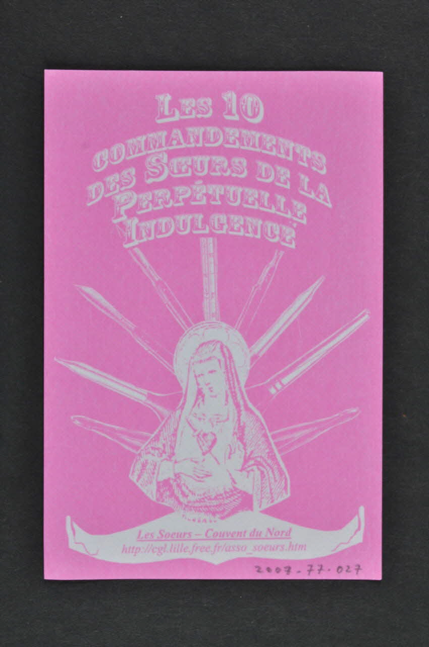 Soeurs de la Perpetuelle Indulgence - Couvent du Nord flyer Les dix commandements des Soeurs de la Perpétuelle Indulgence : 7ème commandante : "Si accessoires ou partenaires tu aimes prêter. A chaque fois de capote tu dois changer " (1) France 2007 2007.77.27 Photo Mucem